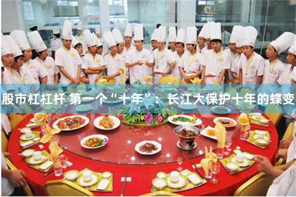 股市杠杠杆 第一个“十年”：长江大保护十年的蝶变