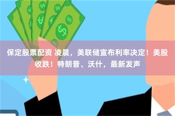 保定股票配资 凌晨，美联储宣布利率决定！美股收跌！特朗普、沃什，最新发声