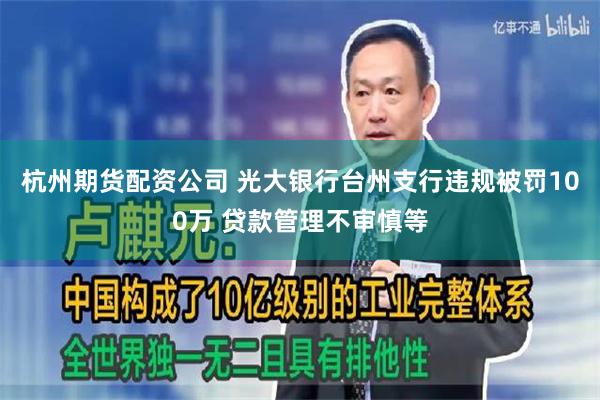 杭州期货配资公司 光大银行台州支行违规被罚100万 贷款管理不审慎等