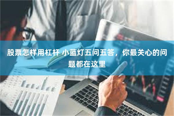 股票怎样用杠杆 小蓝灯五问五答，你最关心的问题都在这里