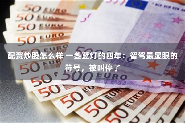 配资炒股怎么样 一盏蓝灯的四年：智驾最显眼的符号，被叫停了