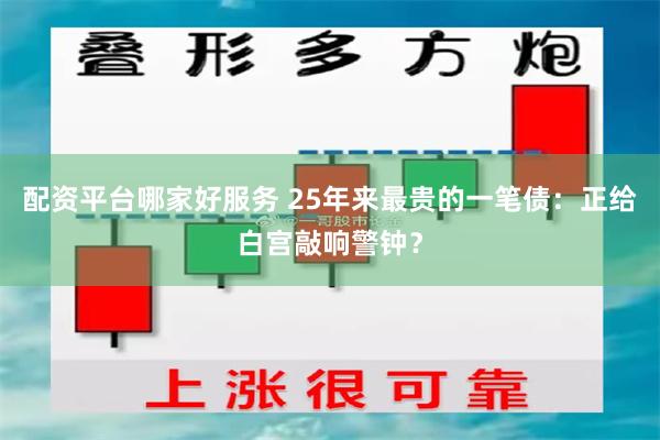 配资平台哪家好服务 25年来最贵的一笔债：正给白宫敲响警钟？