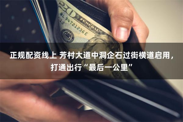 正规配资线上 芳村大道中洞企石过街横道启用，打通出行“最后一公里”