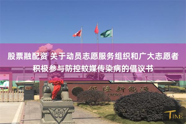 股票融配资 关于动员志愿服务组织和广大志愿者积极参与防控蚊媒传染病的倡议书