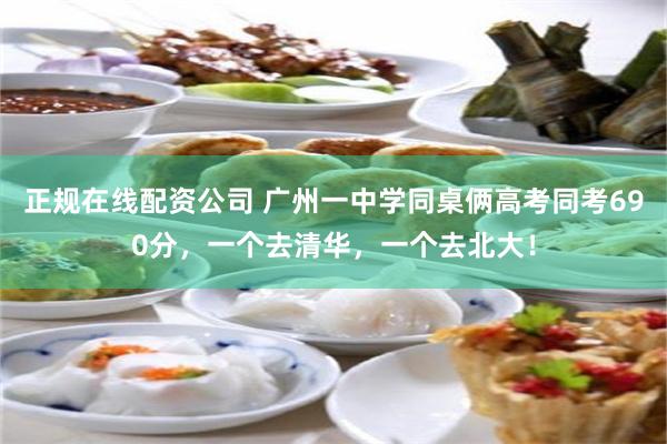 正规在线配资公司 广州一中学同桌俩高考同考690分，一个去清华，一个去北大！