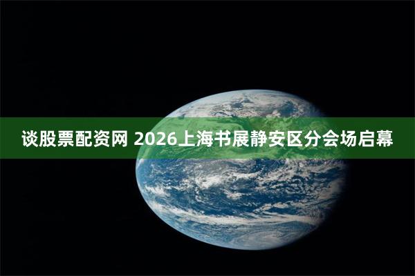 谈股票配资网 2026上海书展静安区分会场启幕
