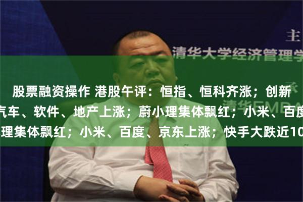 股票融资操作 港股午评：恒指、恒科齐涨；创新药爆发，黄金股大涨；汽车、软件、地产上涨；蔚小理集体飘红；小米、百度、京东上涨；快手大跌近10%