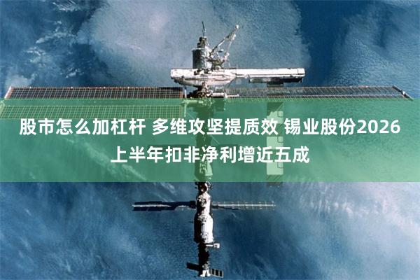 股市怎么加杠杆 多维攻坚提质效 锡业股份2026上半年扣非净利增近五成