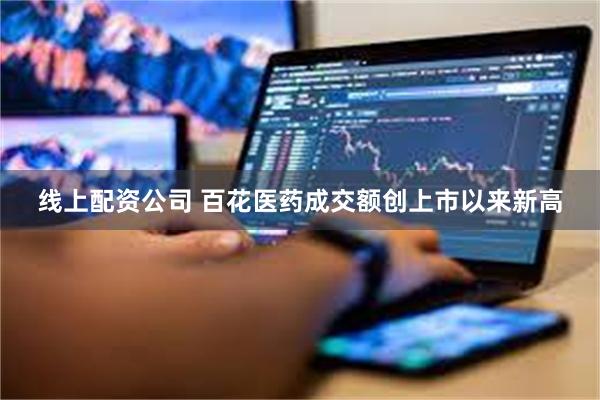 线上配资公司 百花医药成交额创上市以来新高