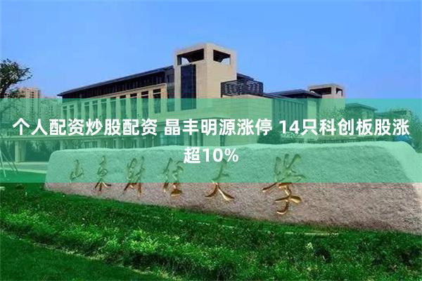个人配资炒股配资 晶丰明源涨停 14只科创板股涨超10%