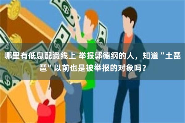 哪里有低息配资线上 举报郭德纲的人，知道“土琵琶”以前也是被举报的对象吗？