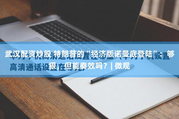 武汉配资炒股 特朗普的“经济版诺曼底登陆”：够狠，但能奏效吗？| 微观