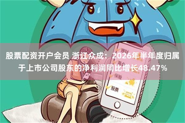股票配资开户会员 浙江众成：2026年半年度归属于上市公司股东的净利润同比增长48.47%