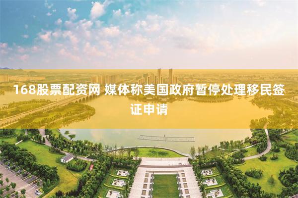 168股票配资网 媒体称美国政府暂停处理移民签证申请