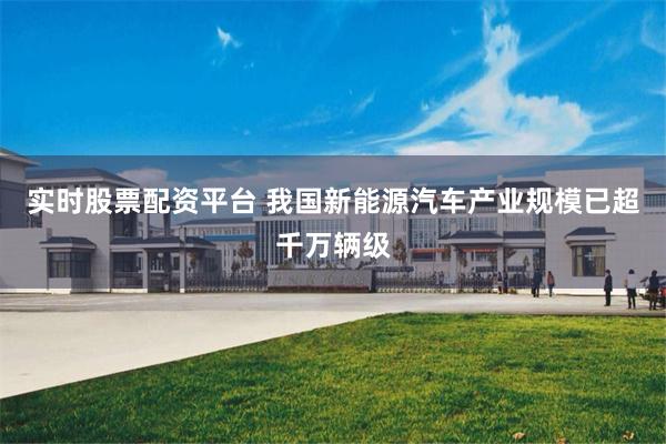 实时股票配资平台 我国新能源汽车产业规模已超千万辆级