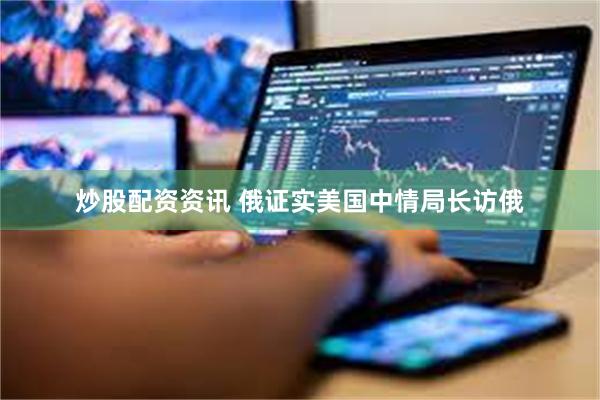 炒股配资资讯 俄证实美国中情局长访俄
