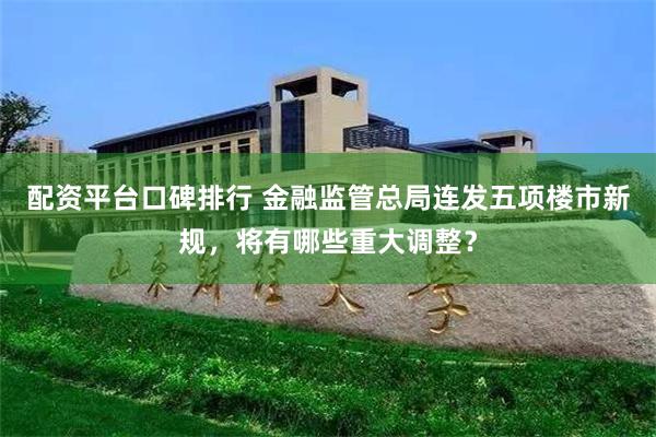 配资平台口碑排行 金融监管总局连发五项楼市新规，将有哪些重大调整？