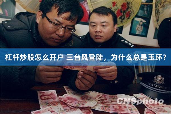 杠杆炒股怎么开户 三台风登陆，为什么总是玉环？