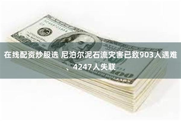 在线配资炒股选 尼泊尔泥石流灾害已致903人遇难、4247人失联