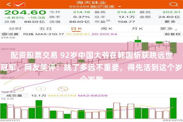 配资股票交易 92岁中国大爷在韩国斩获跳远世界冠军，网友笑评：跳了多远不重要，得先活到这个岁数