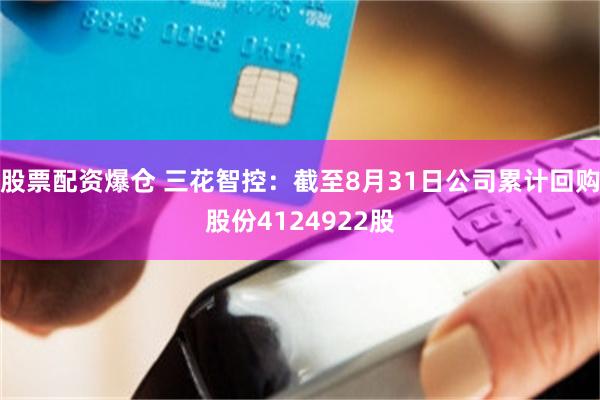 股票配资爆仓 三花智控：截至8月31日公司累计回购股份4124922股