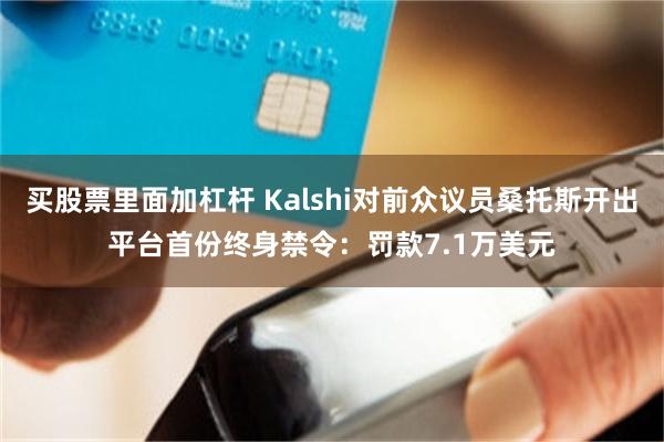 买股票里面加杠杆 Kalshi对前众议员桑托斯开出平台首份终身禁令：罚款7.1万美元