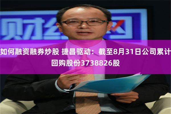 如何融资融券炒股 捷昌驱动：截至8月31日公司累计回购股份3738826股