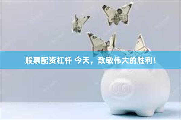 股票配资杠杆 今天，致敬伟大的胜利！