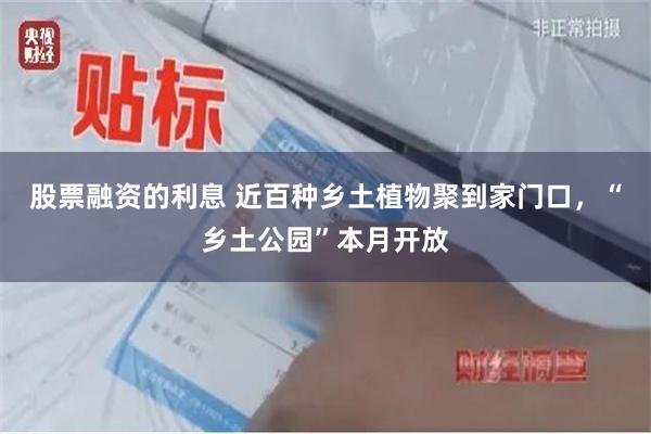 股票融资的利息 近百种乡土植物聚到家门口，“乡土公园”本月开放