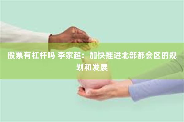 股票有杠杆吗 李家超：加快推进北部都会区的规划和发展