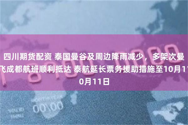 四川期货配资 泰国曼谷及周边降雨减少，多架次曼谷飞成都航班顺利抵达 泰航延长票务援助措施至10月11日