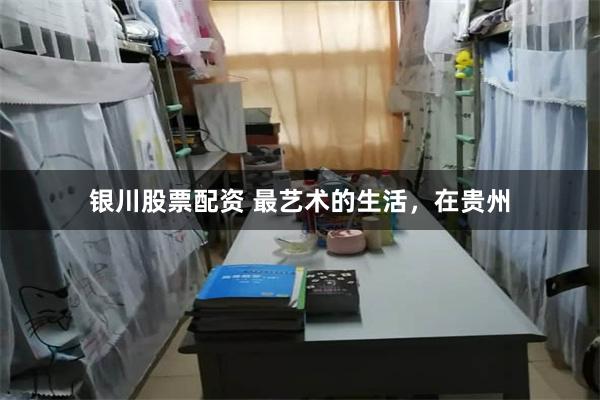 银川股票配资 最艺术的生活，在贵州