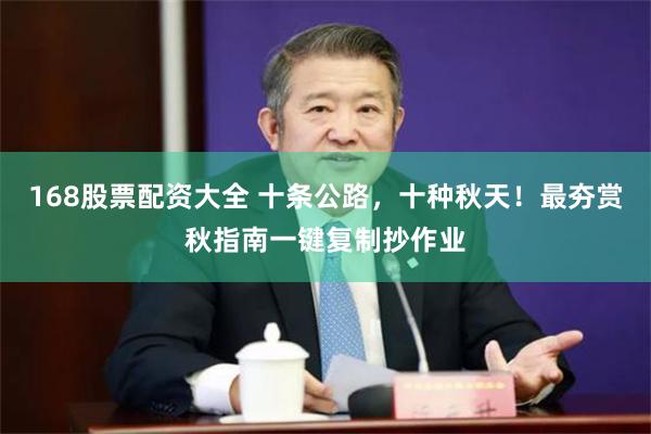 168股票配资大全 十条公路,十种秋天!最夯赏秋指南一键复制抄作业