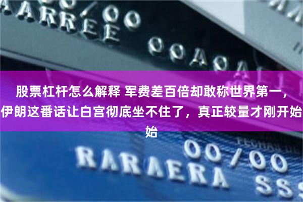 股票杠杆怎么解释 军费差百倍却敢称世界第一,伊朗这番话让白宫彻底坐不住了,真正较量才刚开始