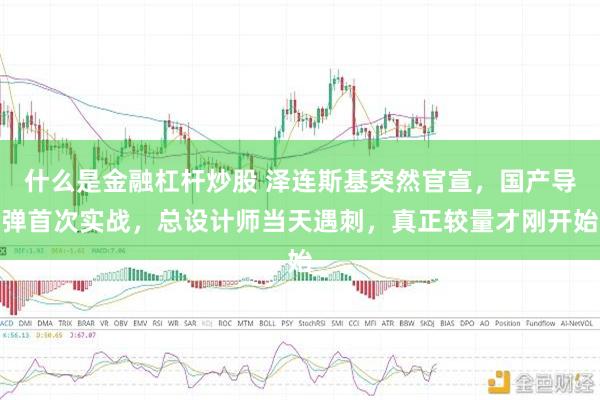 什么是金融杠杆炒股 泽连斯基突然官宣,国产导弹首次实战,总设计师当天遇刺,真正较量才刚开始