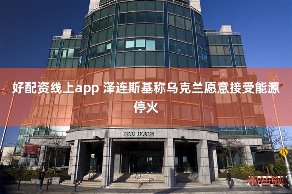 好配资线上app 泽连斯基称乌克兰愿意接受能源停火