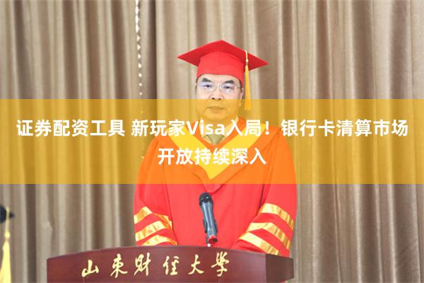 证券配资工具 新玩家Visa入局！银行卡清算市场开放持续深入