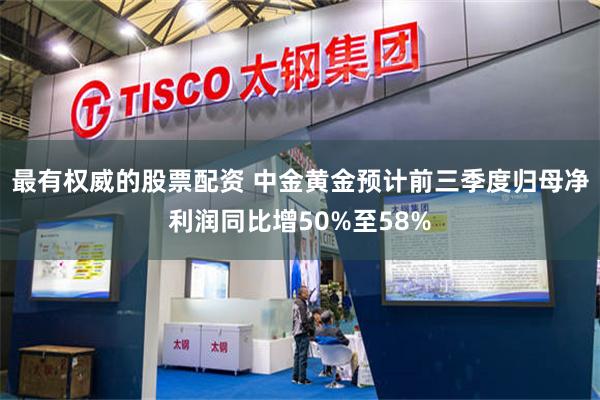 最有权威的股票配资 中金黄金预计前三季度归母净利润同比增50%至58%