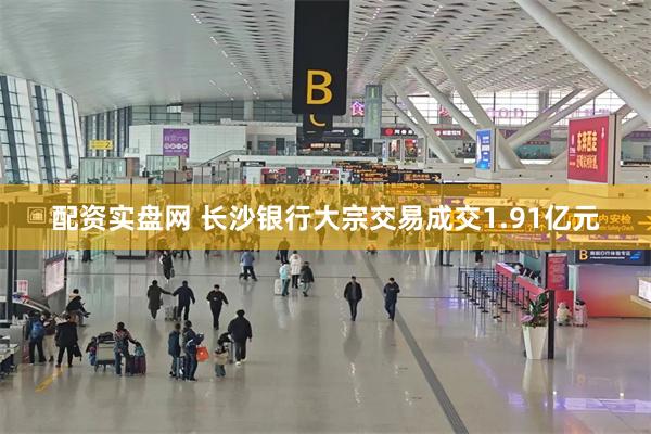 配资实盘网 长沙银行大宗交易成交1.91亿元