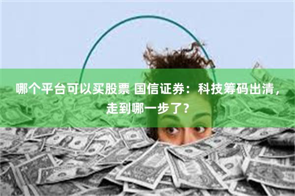 哪个平台可以买股票 国信证券：科技筹码出清，走到哪一步了？