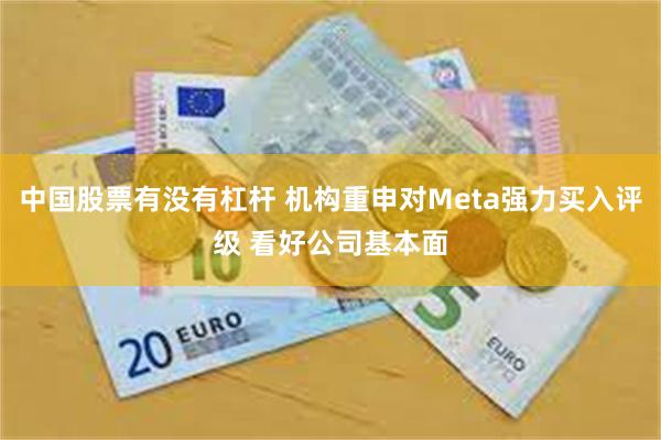 中国股票有没有杠杆 机构重申对Meta强力买入评级 看好公司基本面
