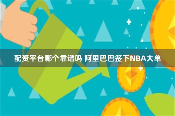 配资平台哪个靠谱吗 阿里巴巴签下NBA大单