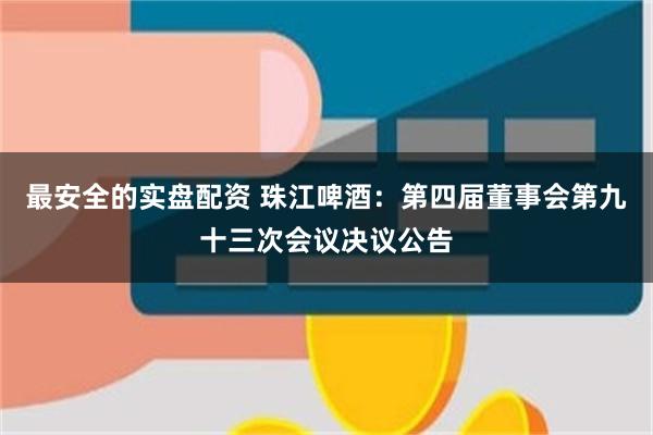 最安全的实盘配资 珠江啤酒：第四届董事会第九十三次会议决议公告