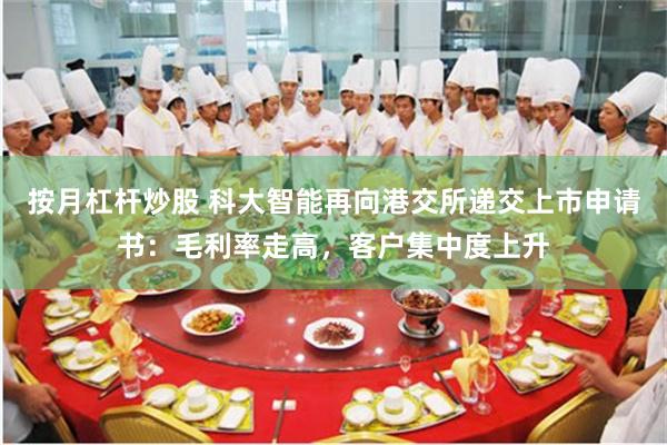 按月杠杆炒股 科大智能再向港交所递交上市申请书：毛利率走高，客户集中度上升