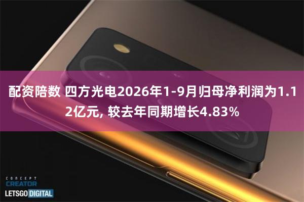 配资陪数 四方光电2026年1-9月归母净利润为1.12亿元, 较去年同期增长4.83%