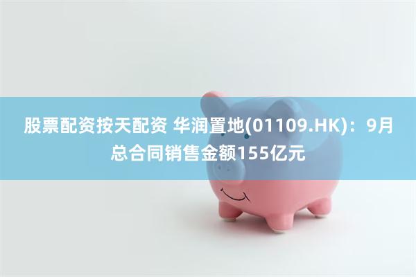 股票配资按天配资 华润置地(01109.HK)：9月总合同销售金额155亿元