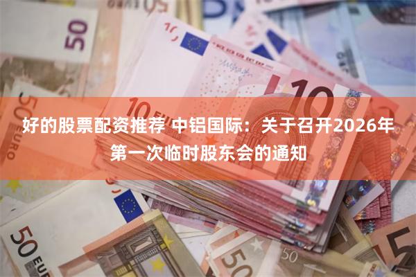 好的股票配资推荐 中铝国际：关于召开2026年第一次临时股东会的通知