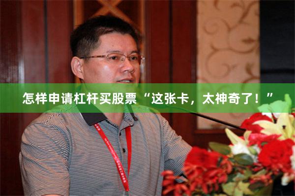 怎样申请杠杆买股票 “这张卡,太神奇了!”