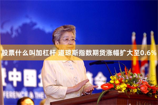 股票什么叫加杠杆 道琼斯指数期货涨幅扩大至0.6%